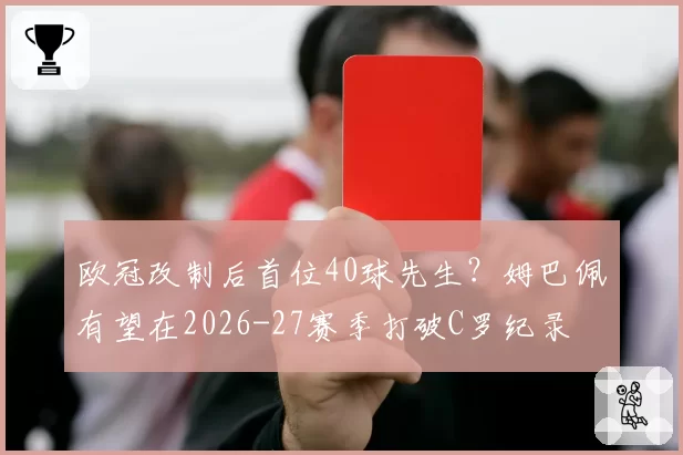 欧冠改制后首位40球先生？姆巴佩有望在2026-27赛季打破C罗纪录