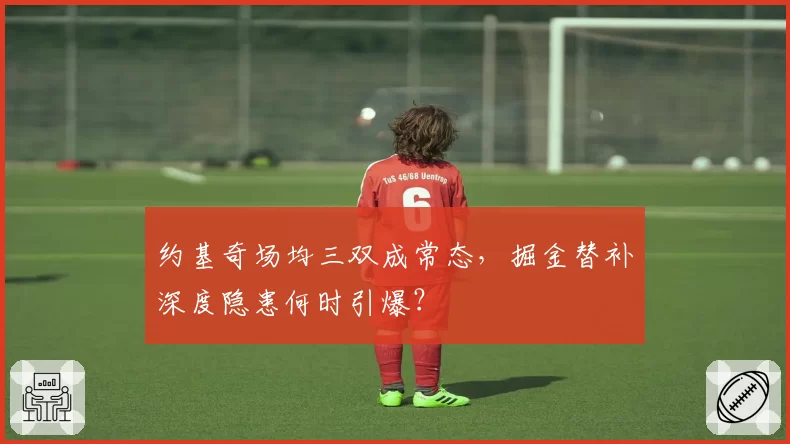 约基奇场均三双成常态，掘金替补深度隐患何时引爆？