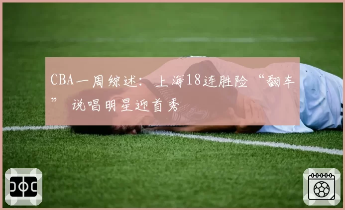 CBA一周综述：上海18连胜险“翻车” 说唱明星迎首秀
