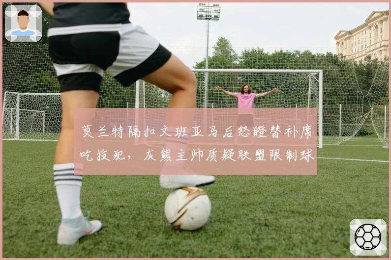 莫兰特隔扣文班亚马后怒瞪替补席吃技犯,灰熊主帅质疑联盟限制球员庆祝