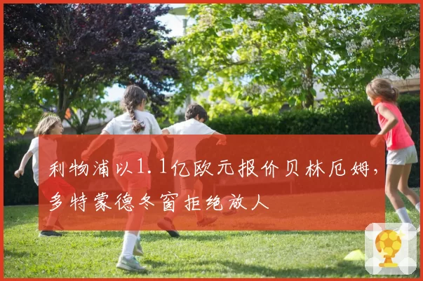 利物浦以1.1亿欧元报价贝林厄姆，多特蒙德冬窗拒绝放人
