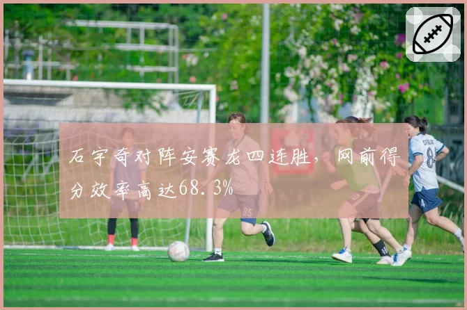 石宇奇对阵安赛龙四连胜,网前得分效率高达68.3%