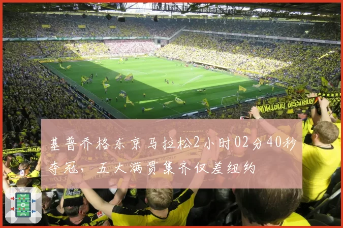 基普乔格东京马拉松2小时02分40秒夺冠，五大满贯集齐仅差纽约