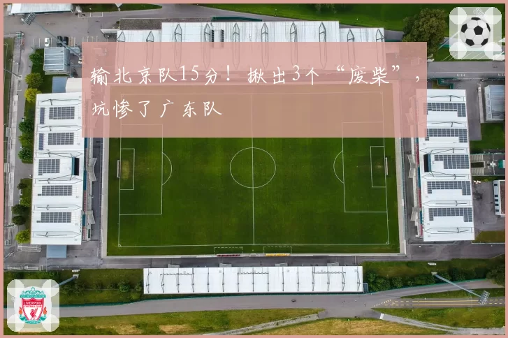 输北京队15分！揪出3个“废柴”，坑惨了广东队