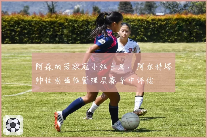 阿森纳若欧冠小组出局,阿尔特塔帅位或面临管理层赛季中评估