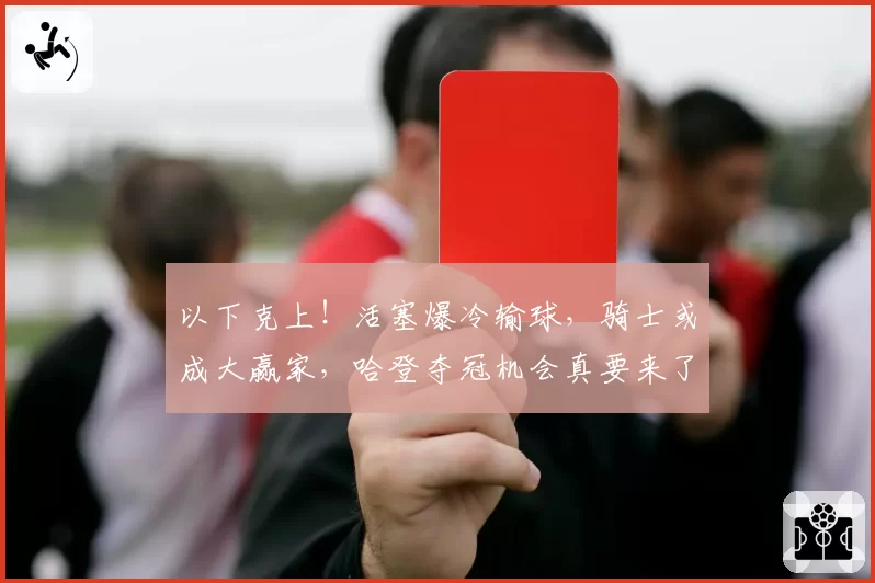 以下克上!活塞爆冷输球,骑士或成大赢家,哈登夺冠机会真要来了