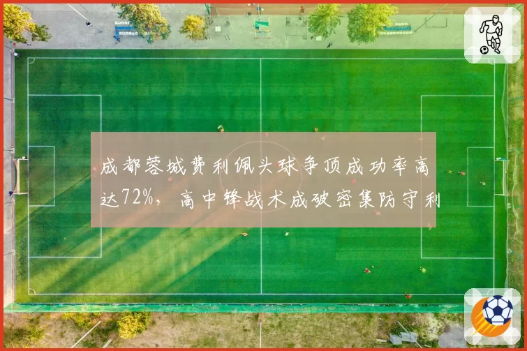 成都蓉城费利佩头球争顶成功率高达72%，高中锋战术成破密集防守利器