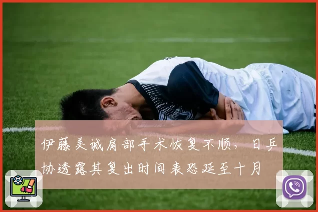伊藤美诚肩部手术恢复不顺，日乒协透露其复出时间表恐延至十月