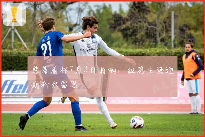 慈善盾杯7月3日打响,拉恩主场迎战科尔雷恩