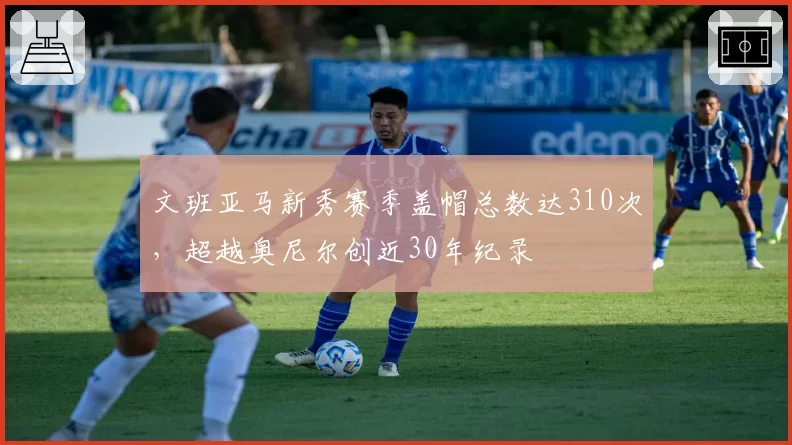 文班亚马新秀赛季盖帽总数达310次，超越奥尼尔创近30年纪录
