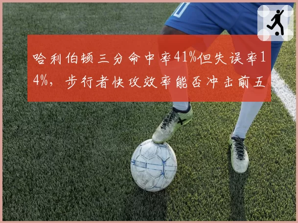 哈利伯顿三分命中率41%但失误率14%，步行者快攻效率能否冲击前五？
