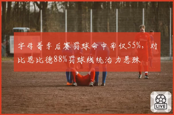 字母哥季后赛罚球命中率仅55%，对比恩比德88%罚球线统治力悬殊