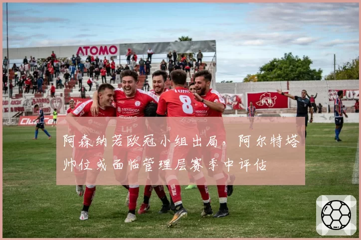 阿森纳若欧冠小组出局,阿尔特塔帅位或面临管理层赛季中评估