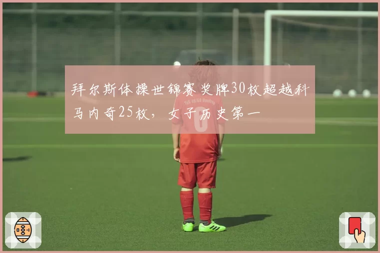 拜尔斯体操世锦赛奖牌30枚超越科马内奇25枚，女子历史第一