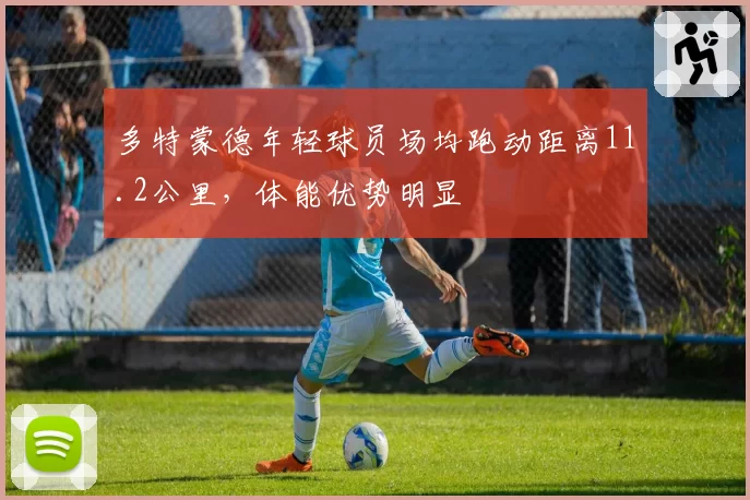 多特蒙德年轻球员场均跑动距离11.2公里，体能优势明显