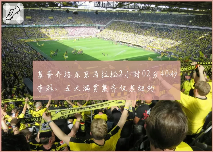 基普乔格东京马拉松2小时02分40秒夺冠，五大满贯集齐仅差纽约