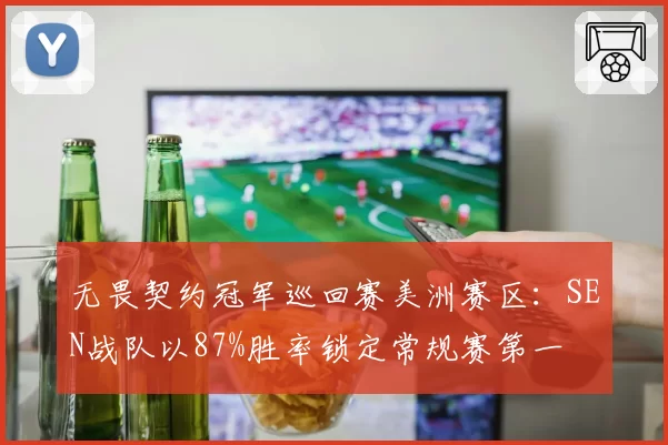 无畏契约冠军巡回赛美洲赛区：SEN战队以87%胜率锁定常规赛第一