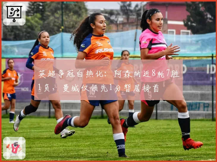 英超争冠白热化：阿森纳近8轮7胜1负，曼城仅领先1分暂居榜首