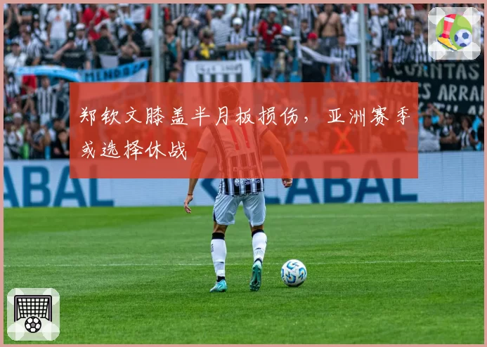 郑钦文膝盖半月板损伤，亚洲赛季或选择休战