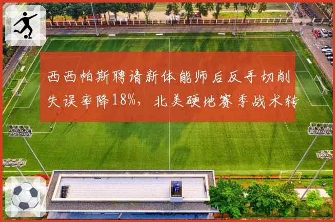 西西帕斯聘请新体能师后反手切削失误率降18%,北美硬地赛季战术转型可期